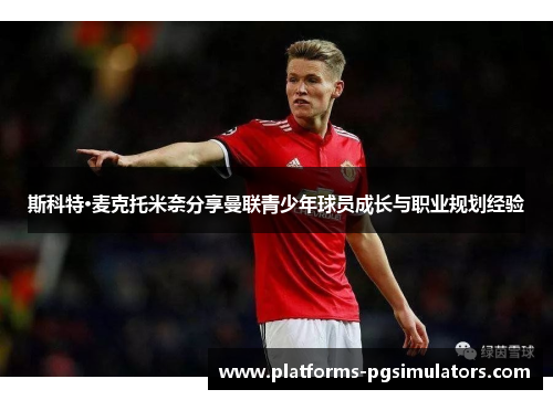 斯科特·麦克托米奈分享曼联青少年球员成长与职业规划经验