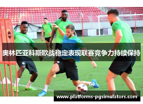 奥林匹亚科斯欧战稳定表现联赛竞争力持续保持
