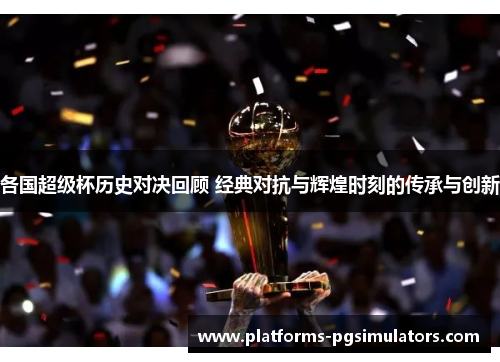 各国超级杯历史对决回顾 经典对抗与辉煌时刻的传承与创新