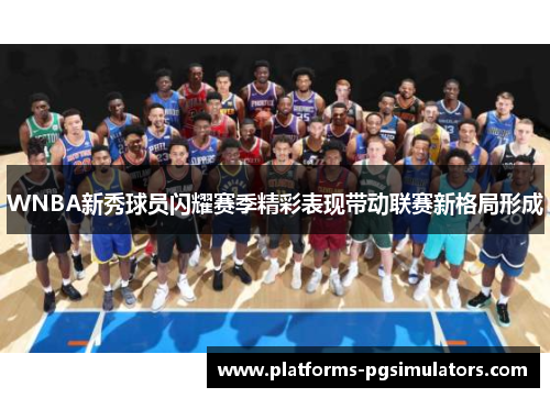 WNBA新秀球员闪耀赛季精彩表现带动联赛新格局形成