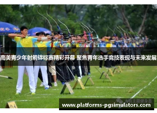 南美青少年射箭锦标赛精彩开幕 聚焦青年选手竞技表现与未来发展