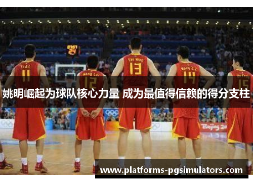 姚明崛起为球队核心力量 成为最值得信赖的得分支柱