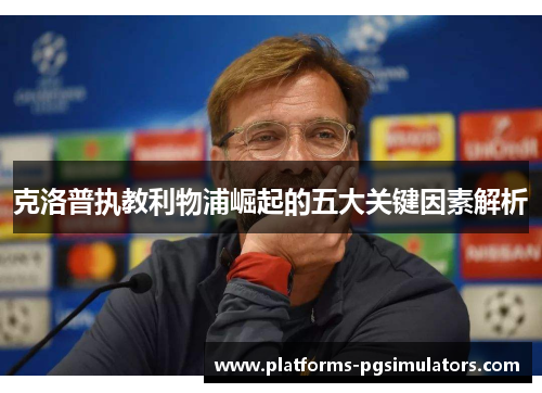 克洛普执教利物浦崛起的五大关键因素解析