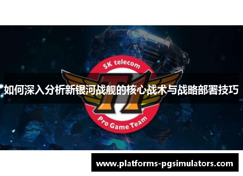 如何深入分析新银河战舰的核心战术与战略部署技巧