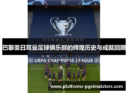巴黎圣日耳曼足球俱乐部的辉煌历史与成就回顾