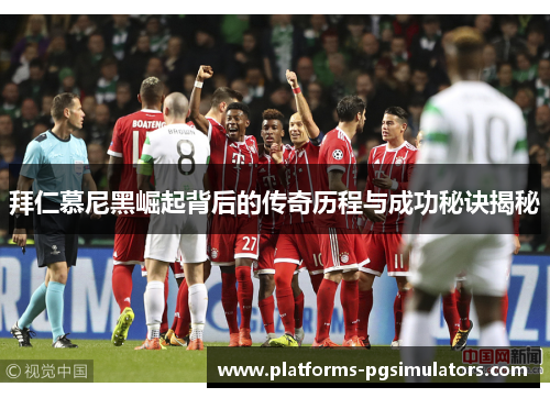 拜仁慕尼黑崛起背后的传奇历程与成功秘诀揭秘