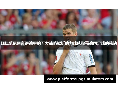 拜仁慕尼黑赢得德甲的五大战略解析助力球队称霸德国足球的秘诀