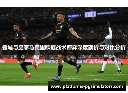 曼城与皇家马德里欧冠战术博弈深度剖析与对比分析