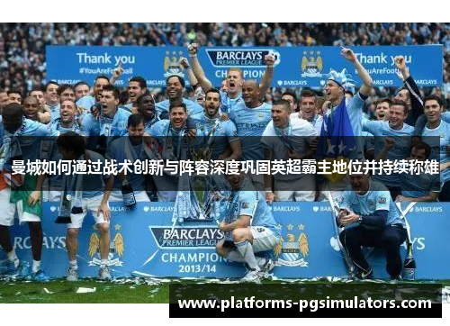 曼城如何通过战术创新与阵容深度巩固英超霸主地位并持续称雄