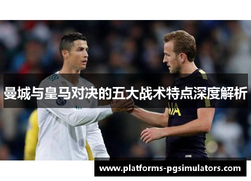 曼城与皇马对决的五大战术特点深度解析