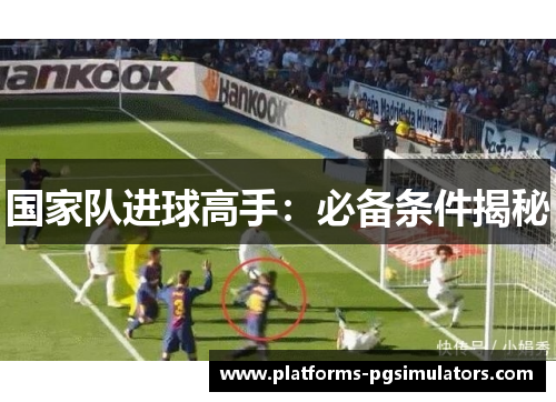 国家队进球高手：必备条件揭秘