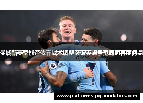 曼城新赛季能否依靠战术调整突破英超争冠局面再度问鼎