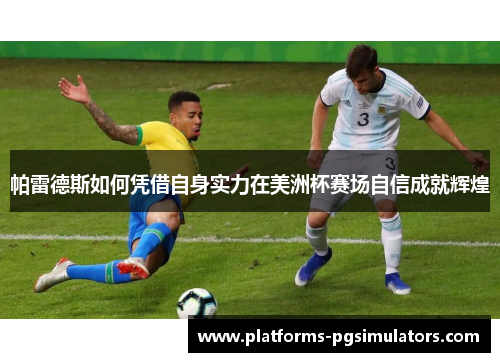 帕雷德斯如何凭借自身实力在美洲杯赛场自信成就辉煌