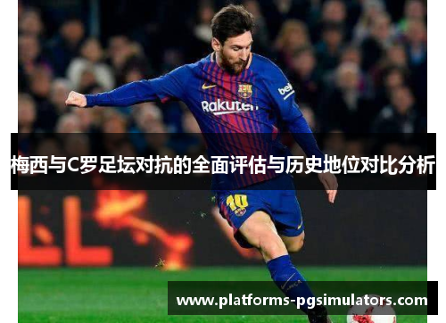 梅西与C罗足坛对抗的全面评估与历史地位对比分析
