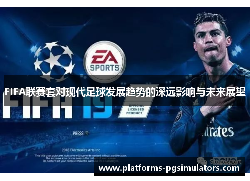 FIFA联赛套对现代足球发展趋势的深远影响与未来展望