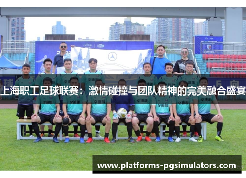 上海职工足球联赛：激情碰撞与团队精神的完美融合盛宴