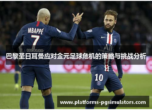 巴黎圣日耳曼应对金元足球危机的策略与挑战分析