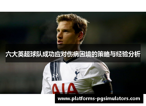 六大英超球队成功应对伤病困境的策略与经验分析