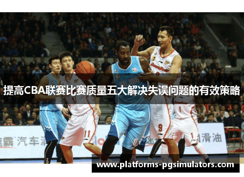 提高CBA联赛比赛质量五大解决失误问题的有效策略