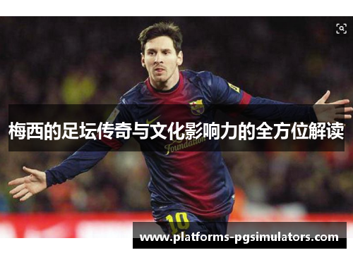 梅西的足坛传奇与文化影响力的全方位解读