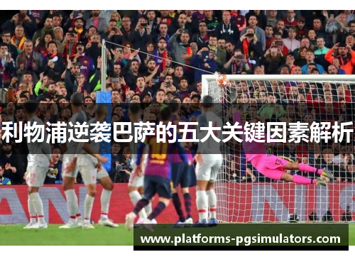 利物浦逆袭巴萨的五大关键因素解析