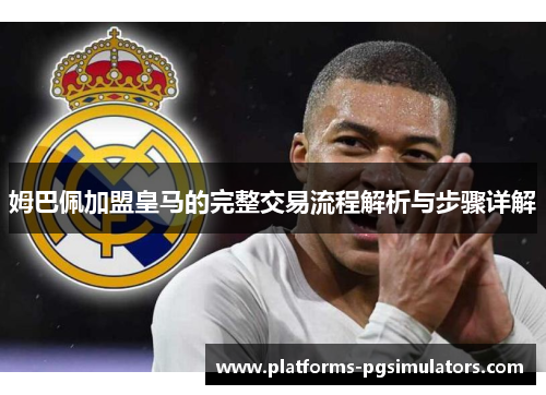 姆巴佩加盟皇马的完整交易流程解析与步骤详解
