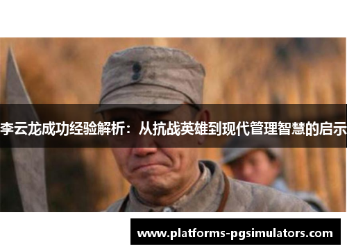李云龙成功经验解析：从抗战英雄到现代管理智慧的启示