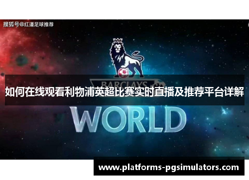 如何在线观看利物浦英超比赛实时直播及推荐平台详解