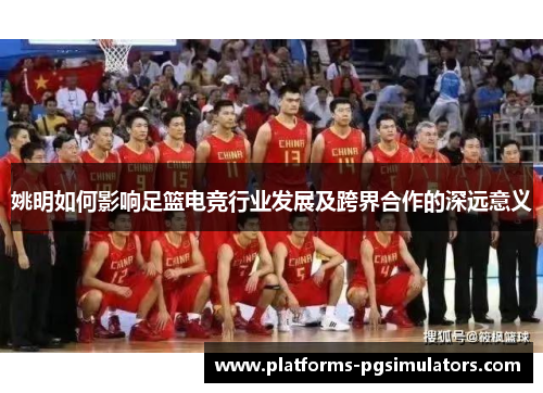 姚明如何影响足篮电竞行业发展及跨界合作的深远意义
