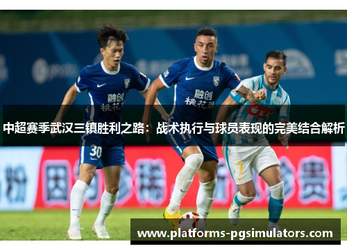 中超赛季武汉三镇胜利之路：战术执行与球员表现的完美结合解析
