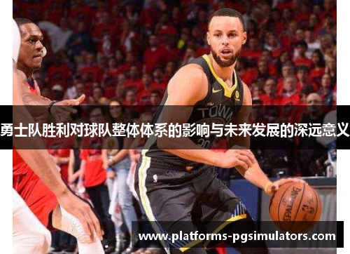 勇士队胜利对球队整体体系的影响与未来发展的深远意义