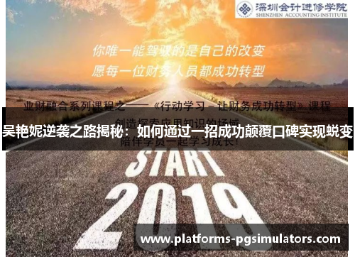 吴艳妮逆袭之路揭秘：如何通过一招成功颠覆口碑实现蜕变