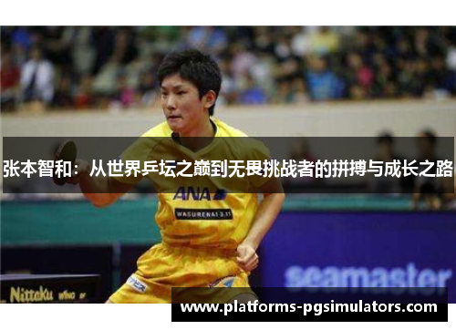 张本智和：从世界乒坛之巅到无畏挑战者的拼搏与成长之路