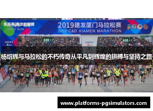 杨绍辉与马拉松的不朽传奇从平凡到辉煌的拼搏与坚持之路