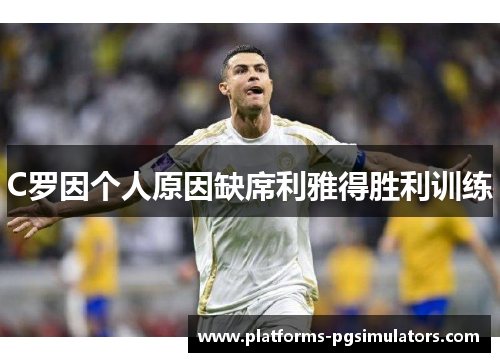 C罗因个人原因缺席利雅得胜利训练