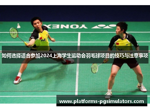 如何选择适合参加2024上海学生运动会羽毛球项目的技巧与注意事项