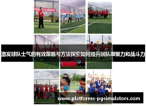 激发球队士气的有效策略与方法探索如何提升团队凝聚力和战斗力
