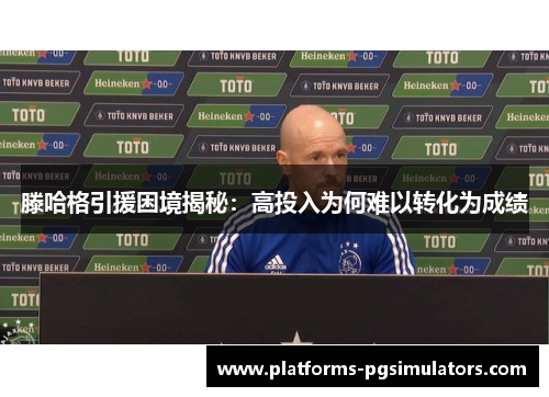 滕哈格引援困境揭秘：高投入为何难以转化为成绩