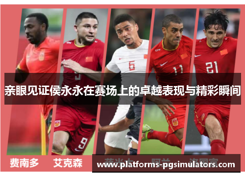 亲眼见证侯永永在赛场上的卓越表现与精彩瞬间