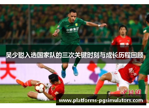 吴少聪入选国家队的三次关键时刻与成长历程回顾
