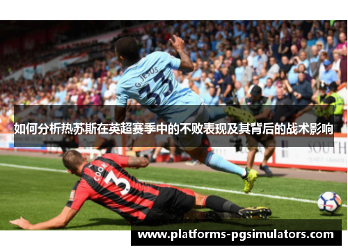 如何分析热苏斯在英超赛季中的不败表现及其背后的战术影响