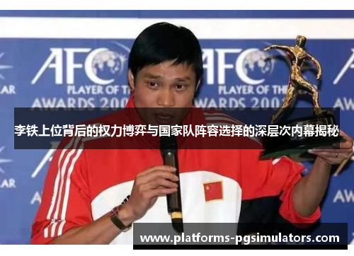 李铁上位背后的权力博弈与国家队阵容选择的深层次内幕揭秘