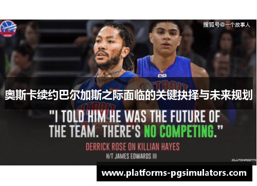 奥斯卡续约巴尔加斯之际面临的关键抉择与未来规划