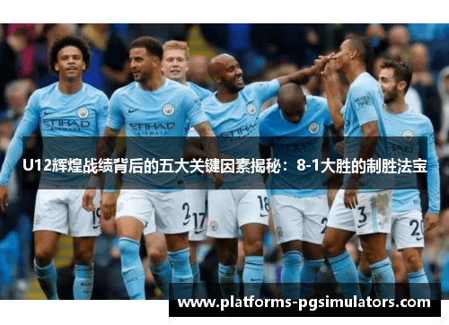 U12辉煌战绩背后的五大关键因素揭秘：8-1大胜的制胜法宝