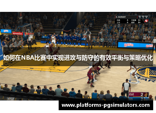 如何在NBA比赛中实现进攻与防守的有效平衡与策略优化