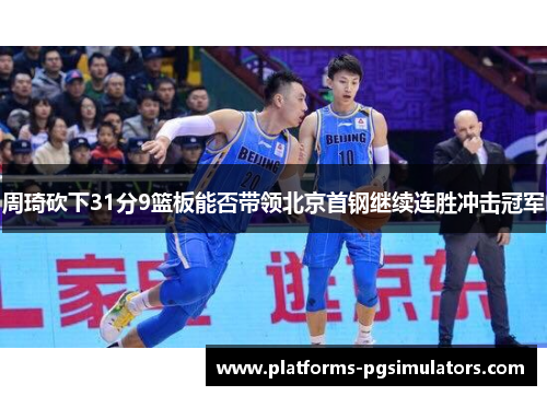 周琦砍下31分9篮板能否带领北京首钢继续连胜冲击冠军