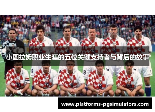 小图拉姆职业生涯的五位关键支持者与背后的故事