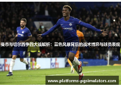 曼市与切尔西争四大战解析：蓝色风暴背后的战术博弈与球员表现