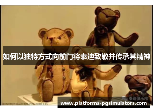 如何以独特方式向前门将泰迪致敬并传承其精神