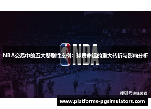 NBA交易中的五大悲剧性案例：球员命运的重大转折与影响分析